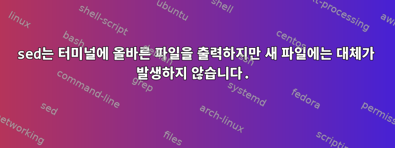 sed는 터미널에 올바른 파일을 출력하지만 새 파일에는 대체가 발생하지 않습니다.