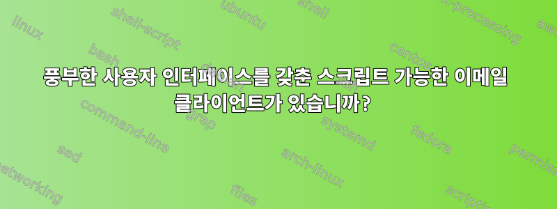 풍부한 사용자 인터페이스를 갖춘 스크립트 가능한 이메일 클라이언트가 있습니까?