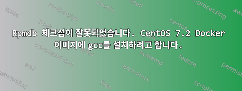 Rpmdb 체크섬이 잘못되었습니다. CentOS 7.2 Docker 이미지에 gcc를 설치하려고 합니다.