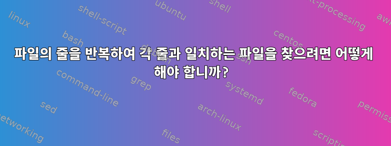 파일의 줄을 반복하여 각 줄과 일치하는 파일을 찾으려면 어떻게 해야 합니까?