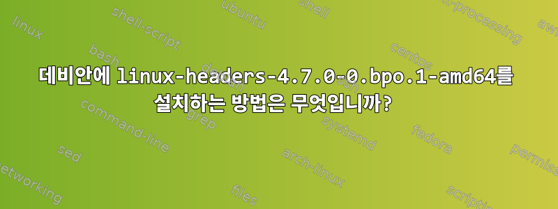 데비안에 linux-headers-4.7.0-0.bpo.1-amd64를 설치하는 방법은 무엇입니까?