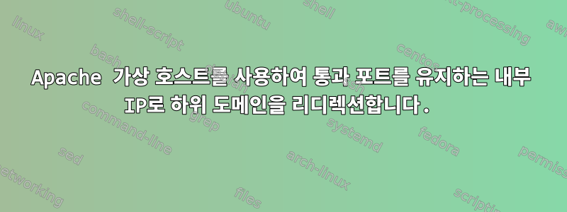 Apache 가상 호스트를 사용하여 통과 포트를 유지하는 내부 IP로 하위 도메인을 리디렉션합니다.