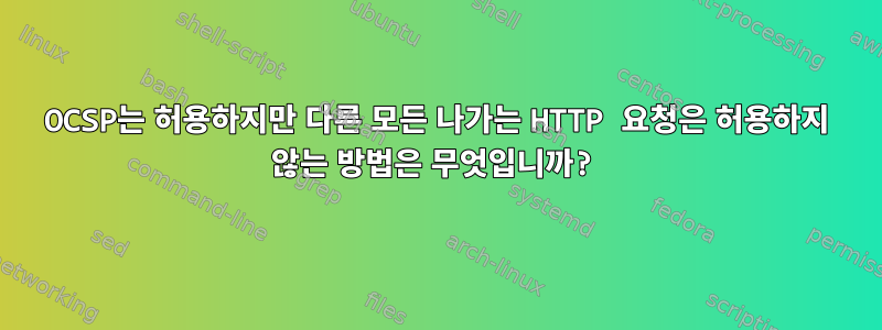 OCSP는 허용하지만 다른 모든 나가는 HTTP 요청은 허용하지 않는 방법은 무엇입니까?