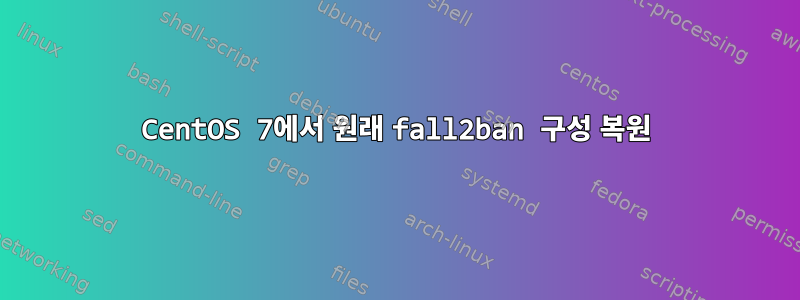 CentOS 7에서 원래 fall2ban 구성 복원