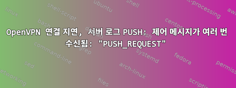 OpenVPN 연결 지연, 서버 로그 PUSH: 제어 메시지가 여러 번 수신됨: "PUSH_REQUEST"