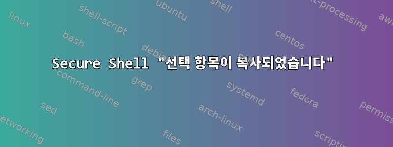 Secure Shell "선택 항목이 복사되었습니다"