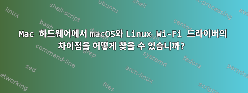 Mac 하드웨어에서 macOS와 Linux Wi-Fi 드라이버의 차이점을 어떻게 찾을 수 있습니까?