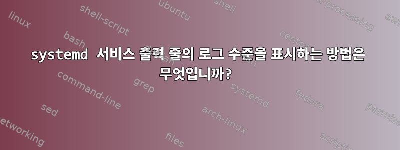 systemd 서비스 출력 줄의 로그 수준을 표시하는 방법은 무엇입니까?