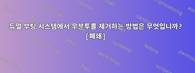 듀얼 부팅 시스템에서 우분투를 제거하는 방법은 무엇입니까? [폐쇄]