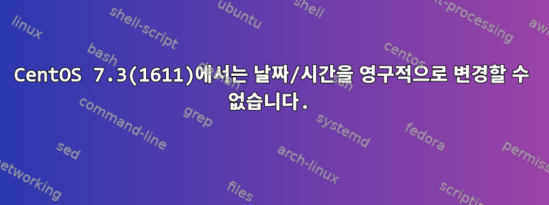 CentOS 7.3(1611)에서는 날짜/시간을 영구적으로 변경할 수 없습니다.