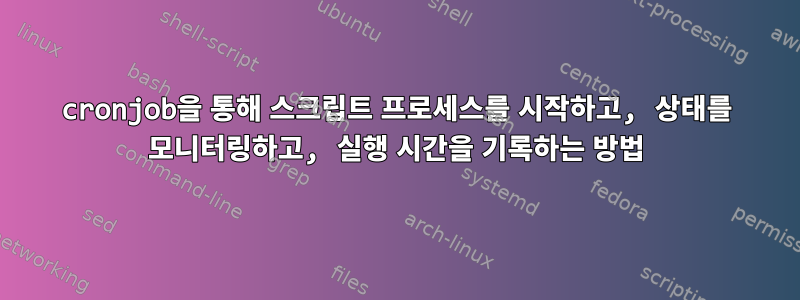 cronjob을 통해 스크립트 프로세스를 시작하고, 상태를 모니터링하고, 실행 시간을 기록하는 방법