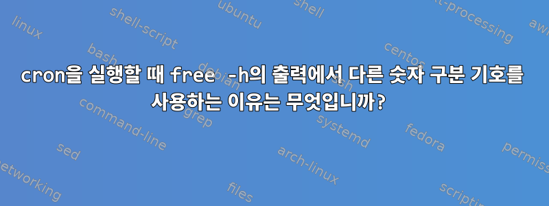 cron을 실행할 때 free -h의 출력에서 ​​다른 숫자 구분 기호를 사용하는 이유는 무엇입니까?