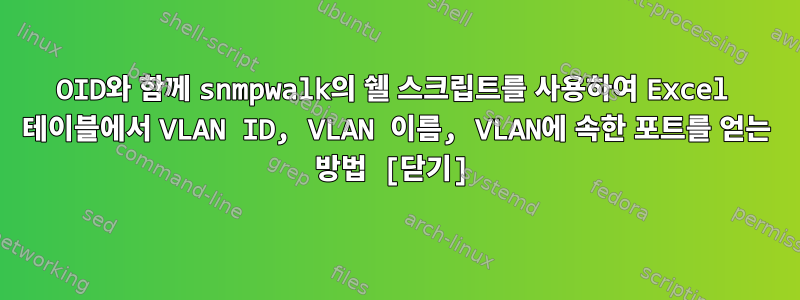 OID와 함께 snmpwalk의 쉘 스크립트를 사용하여 Excel 테이블에서 VLAN ID, VLAN 이름, VLAN에 속한 포트를 얻는 방법 [닫기]