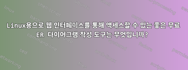 Linux용으로 웹 인터페이스를 통해 액세스할 수 있는 좋은 무료 ER 다이어그램 작성 도구는 무엇입니까?