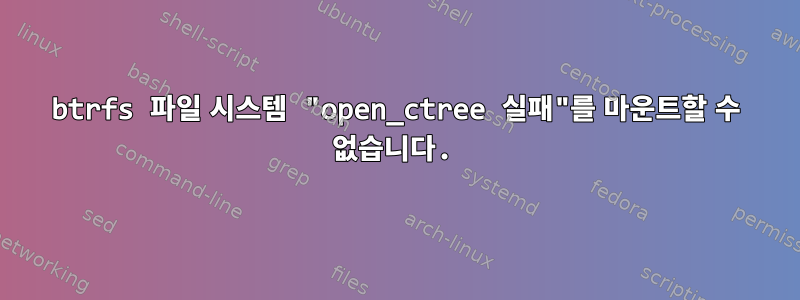 btrfs 파일 시스템 "open_ctree 실패"를 마운트할 수 없습니다.