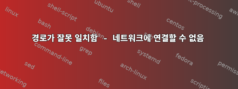 경로가 잘못 일치함 - 네트워크에 연결할 수 없음