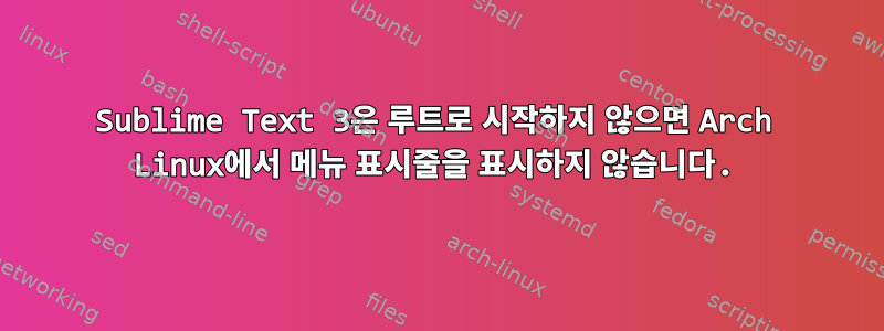 Sublime Text 3은 루트로 시작하지 않으면 Arch Linux에서 메뉴 표시줄을 표시하지 않습니다.