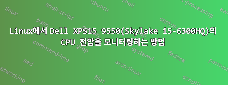 Linux에서 Dell XPS15 9550(Skylake i5-6300HQ)의 CPU 전압을 모니터링하는 방법