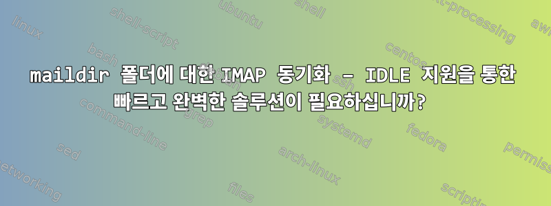 maildir 폴더에 대한 IMAP 동기화 – IDLE 지원을 통한 빠르고 완벽한 솔루션이 필요하십니까?