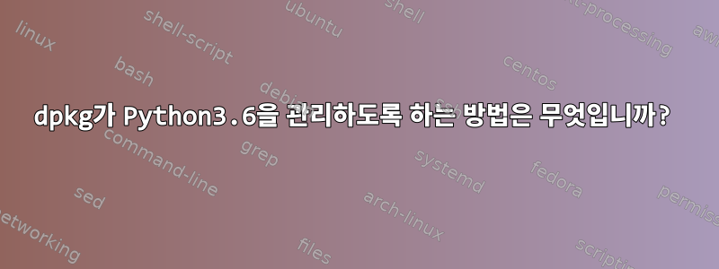 dpkg가 Python3.6을 관리하도록 하는 방법은 무엇입니까?