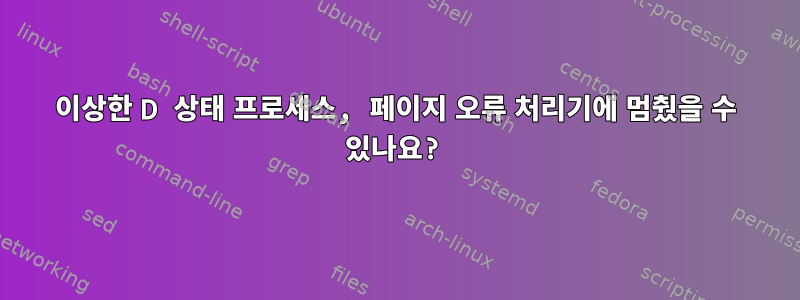 이상한 D 상태 프로세스, 페이지 오류 처리기에 멈췄을 수 있나요?