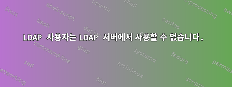 LDAP 사용자는 LDAP 서버에서 사용할 수 없습니다.