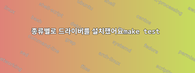 종류별로 드라이버를 설치했어요make test