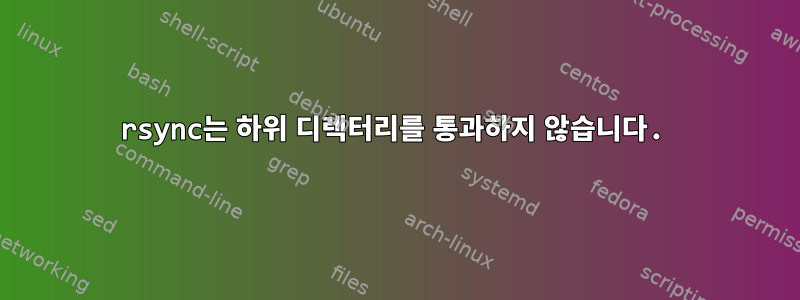 rsync는 하위 디렉터리를 통과하지 않습니다.