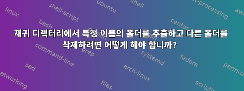 재귀 디렉터리에서 특정 이름의 폴더를 추출하고 다른 폴더를 삭제하려면 어떻게 해야 합니까?