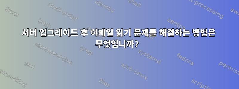 서버 업그레이드 후 이메일 읽기 문제를 해결하는 방법은 무엇입니까?