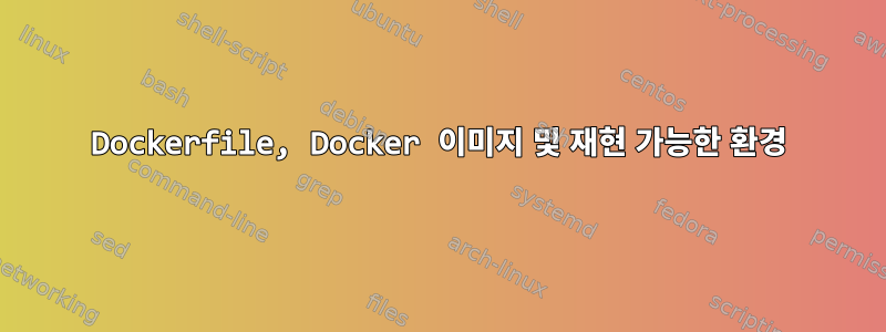 Dockerfile, Docker 이미지 및 재현 가능한 환경