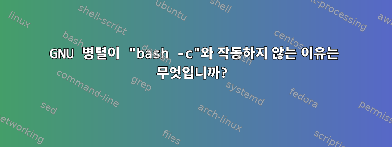 GNU 병렬이 "bash -c"와 작동하지 않는 이유는 무엇입니까?