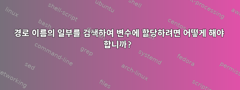 경로 이름의 일부를 검색하여 변수에 할당하려면 어떻게 해야 합니까?