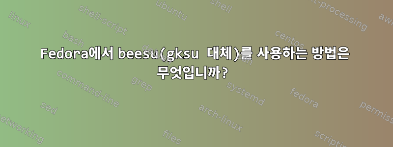 Fedora에서 beesu(gksu 대체)를 사용하는 방법은 무엇입니까?