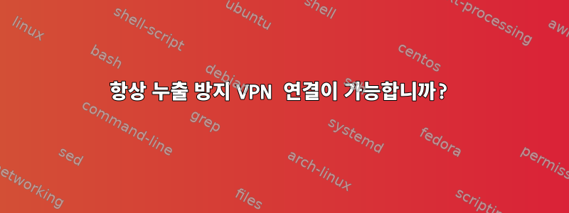 항상 누출 방지 VPN 연결이 가능합니까?