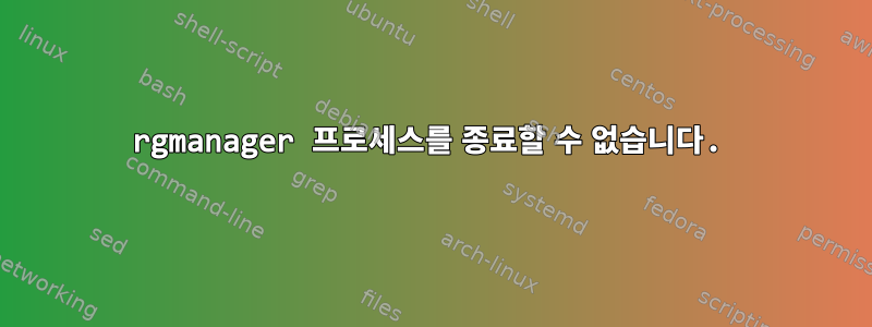 rgmanager 프로세스를 종료할 수 없습니다.