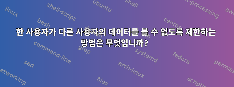 한 사용자가 다른 사용자의 데이터를 볼 수 없도록 제한하는 방법은 무엇입니까?