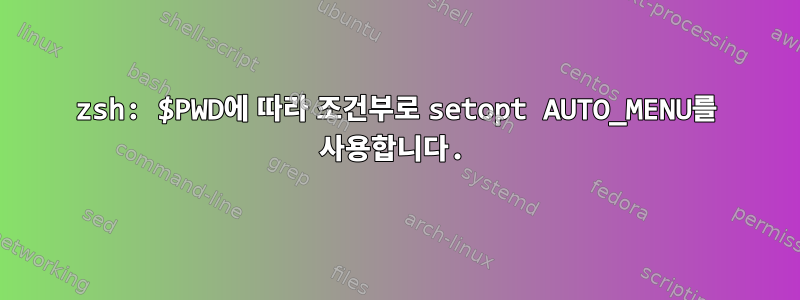 zsh: $PWD에 따라 조건부로 setopt AUTO_MENU를 사용합니다.