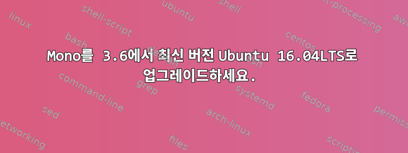 Mono를 3.6에서 최신 버전 Ubuntu 16.04LTS로 업그레이드하세요.