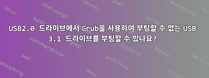 USB2.0 드라이브에서 Grub을 사용하여 부팅할 수 없는 USB 3.1 드라이브를 부팅할 수 있나요?