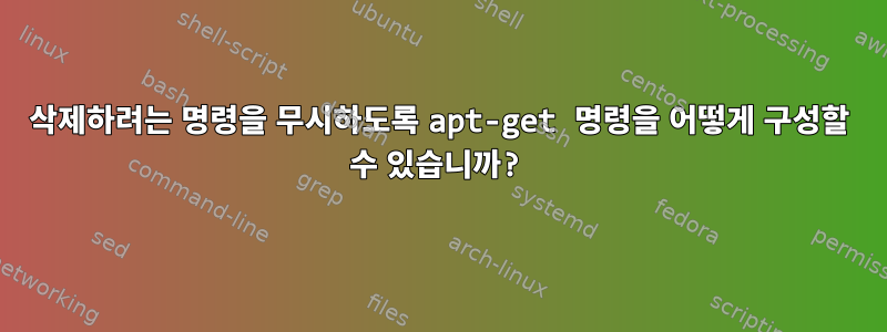 삭제하려는 명령을 무시하도록 apt-get 명령을 어떻게 구성할 수 있습니까?