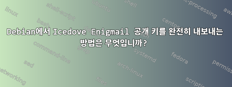 Debian에서 Icedove Enigmail 공개 키를 완전히 내보내는 방법은 무엇입니까?