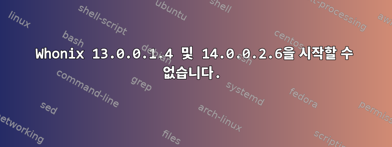 Whonix 13.0.0.1.4 및 14.0.0.2.6을 시작할 수 없습니다.