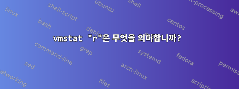 vmstat "r"은 무엇을 의미합니까?