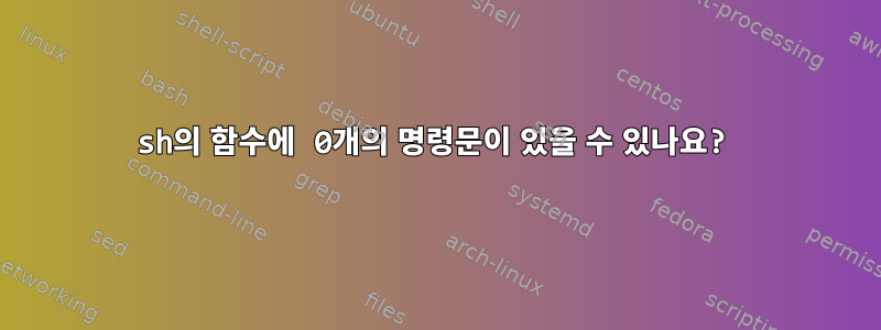 sh의 함수에 0개의 명령문이 있을 수 있나요?