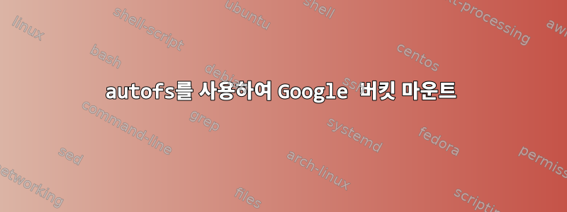 autofs를 사용하여 Google 버킷 마운트