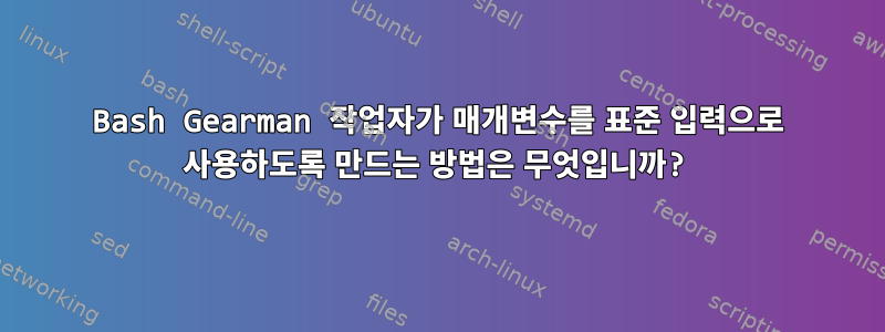 Bash Gearman 작업자가 매개변수를 표준 입력으로 사용하도록 만드는 방법은 무엇입니까?