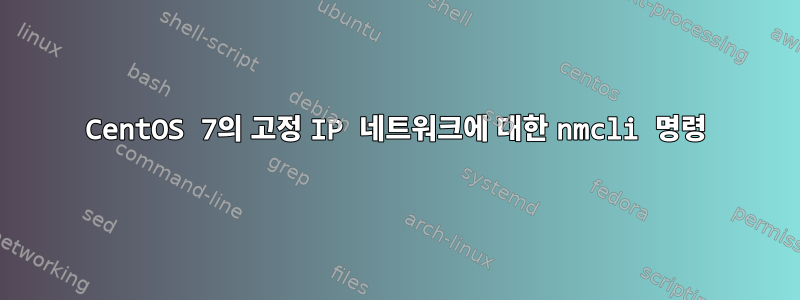 CentOS 7의 고정 IP 네트워크에 대한 nmcli 명령