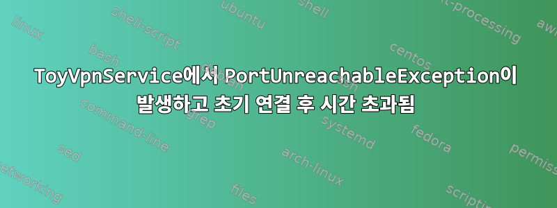 ToyVpnService에서 PortUnreachableException이 발생하고 초기 연결 후 시간 초과됨