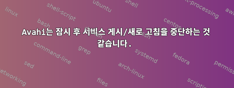 Avahi는 잠시 후 서비스 게시/새로 고침을 중단하는 것 같습니다.